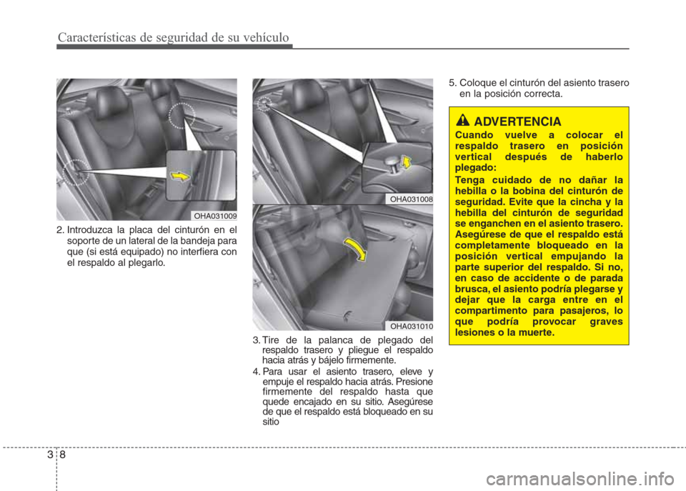 Hyundai Eon 2015 Manual del propietario (in Spanish) Características de seguridad de su vehículo
8 3
2. Introduzca la placa del cinturón en el
soporte de un lateral de la bandeja para
que (si está equipado) no interfiera con
el respaldo al plegarlo. Hyundai Eon 2015 Manual del propietario (in Spanish) Características de seguridad de su vehículo
8 3
2. Introduzca la placa del cinturón en el
soporte de un lateral de la bandeja para
que (si está equipado) no interfiera con
el respaldo al plegarlo.