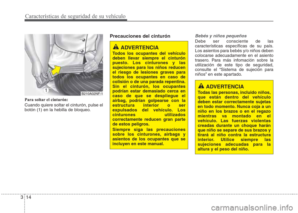 Hyundai Eon 2015 Manual del propietario (in Spanish) Características de seguridad de su vehículo
14 3
Para soltar el cinturón:
Cuando quiere soltar el cinturón, pulse el
botón (1) en la hebilla de bloqueo.
Precauciones del cinturónBebés y niños Hyundai Eon 2015 Manual del propietario (in Spanish) Características de seguridad de su vehículo
14 3
Para soltar el cinturón:
Cuando quiere soltar el cinturón, pulse el
botón (1) en la hebilla de bloqueo.
Precauciones del cinturónBebés y niños