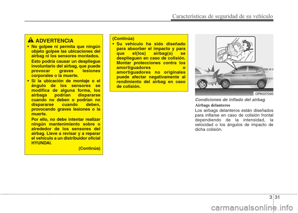 Hyundai Eon 2015 Manual del propietario (in Spanish) 331
Características de seguridad de su vehículo
Condiciones de inflado del airbag
Airbags delanteros
Los airbags delanteros están diseñados
para inflarse en caso de colisión frontal
dependiendo d Hyundai Eon 2015 Manual del propietario (in Spanish) 331
Características de seguridad de su vehículo
Condiciones de inflado del airbag
Airbags delanteros
Los airbags delanteros están diseñados
para inflarse en caso de colisión frontal
dependiendo d