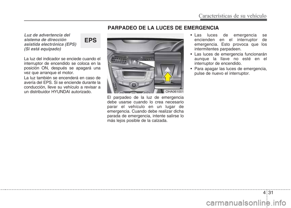 Hyundai Eon 2015  Manual del propietario (in Spanish) 431
Características de su vehículo
Luz de advertencia del
sistema de dirección
asistida electrónica (EPS)
(Si está equipado)
La luz del indicador se enciede cuando el
interruptor de encendido se 