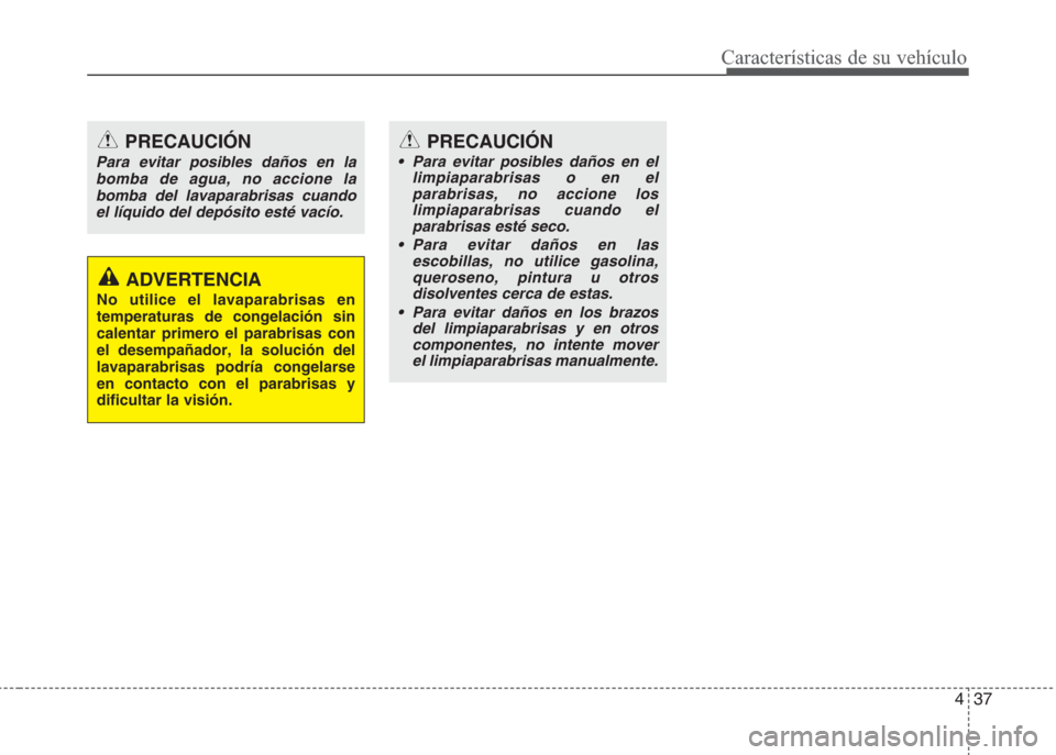 Hyundai Eon 2015  Manual del propietario (in Spanish) 437
Características de su vehículo
PRECAUCIÓN
Para evitar posibles daños en la
bomba de agua, no accione la
bomba del lavaparabrisas cuando
el líquido del depósito esté vacío.
ADVERTENCIA
No u