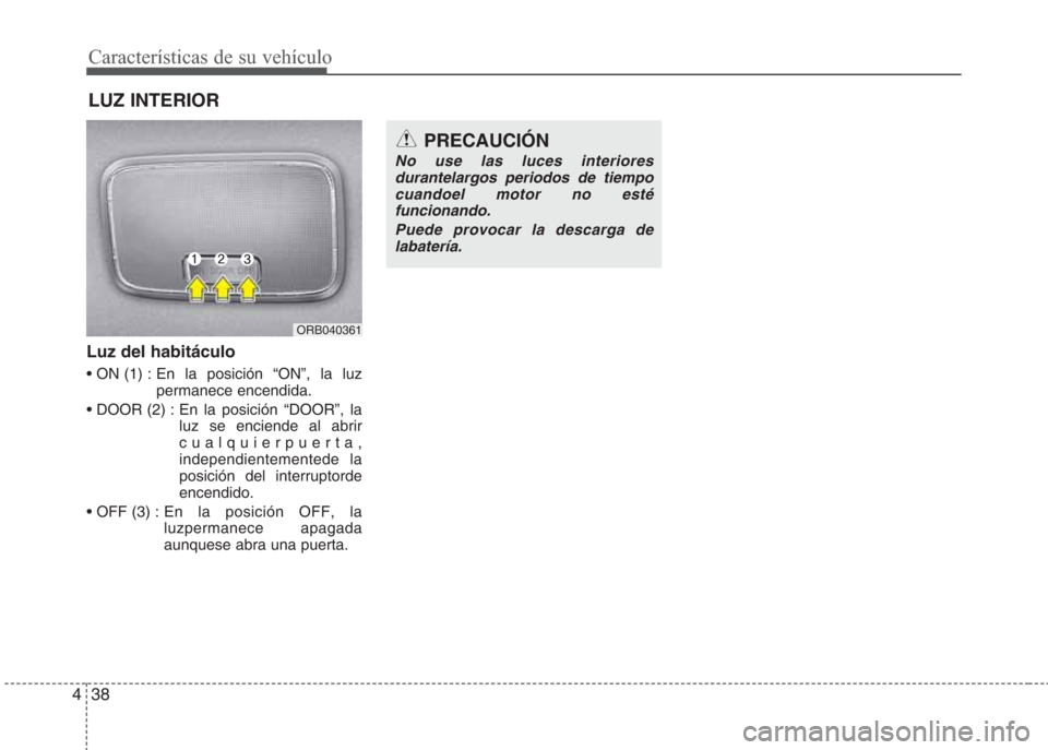 Hyundai Eon 2015  Manual del propietario (in Spanish) Características de su vehículo
38 4
Luz del habitáculo
• ON (1) : En la posición “ON”, la luz
permanece encendida.
• DOOR (2) : En la posición “DOOR”, la
luz se enciende al abrir
cual