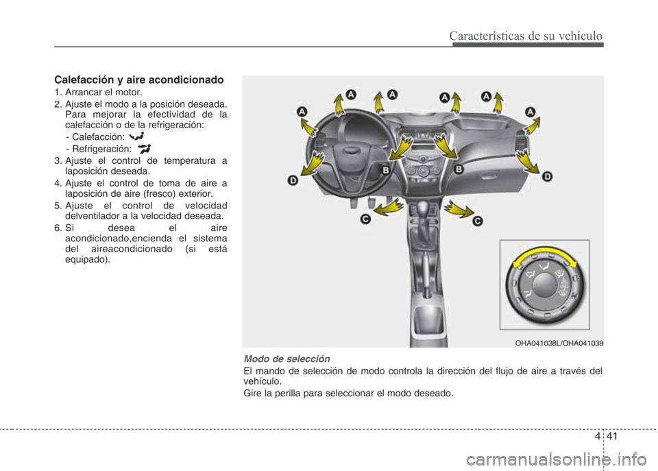 Hyundai Eon 2015  Manual del propietario (in Spanish) 441
Características de su vehículo
Calefacción y aire acondicionado
1. Arrancar el motor.
2. Ajuste el modo a la posición deseada.
Para mejorar la efectividad de la
calefacción o de la refrigerac