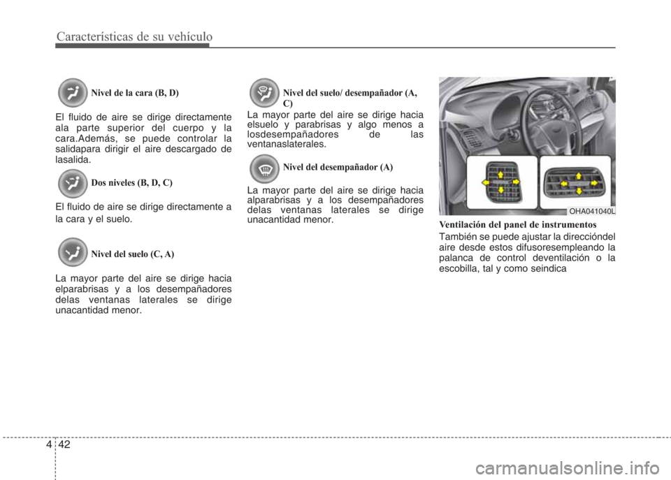 Hyundai Eon 2015  Manual del propietario (in Spanish) Características de su vehículo
42 4
Nivel de la cara (B, D)
El fluido de aire se dirige directamente
ala parte superior del cuerpo y la
cara.Además, se puede controlar la
salidapara dirigir el aire