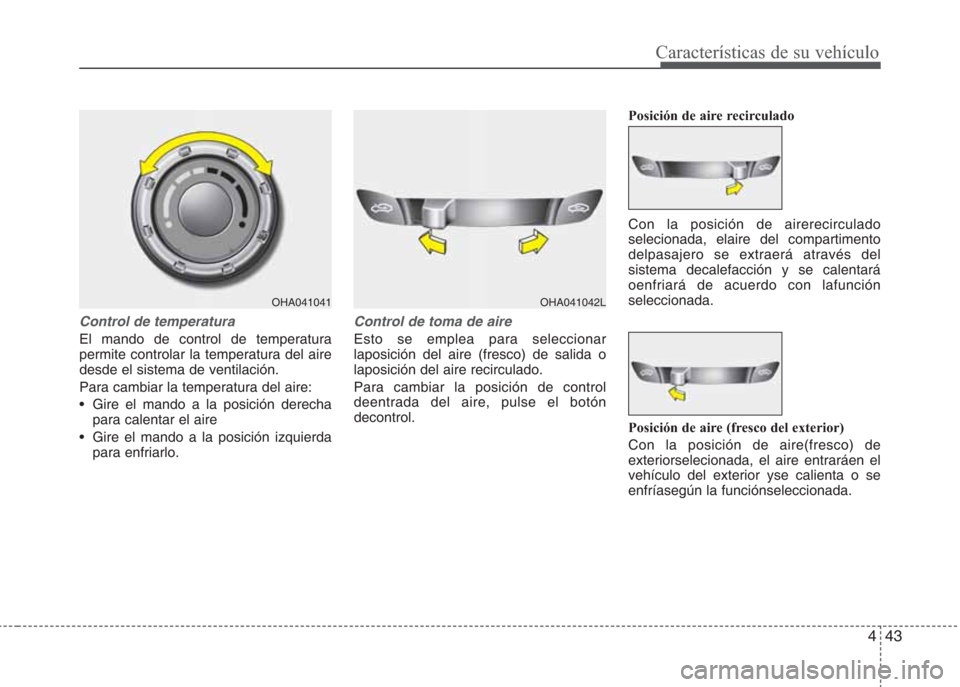 Hyundai Eon 2015  Manual del propietario (in Spanish) 443
Características de su vehículo
Control de temperatura
El mando de control de temperatura
permite controlar la temperatura del aire
desde el sistema de ventilación.
Para cambiar la temperatura d