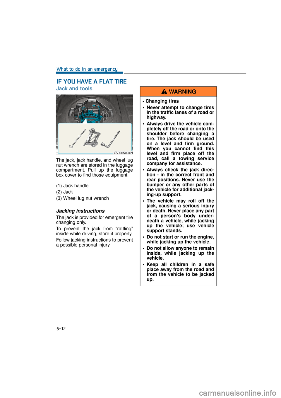 Hyundai Equus 2016 Owners Manual Jack and tools
The jack, jack handle, and wheel lug
nut wrench are stored in the luggage
compartment. Pull up the luggage
box cover to find those equipment.
(1) Jack handle
(2) Jack
(3) Wheel lug nut Hyundai Equus 2016 Owners Manual Jack and tools
The jack, jack handle, and wheel lug
nut wrench are stored in the luggage
compartment. Pull up the luggage
box cover to find those equipment.
(1) Jack handle
(2) Jack
(3) Wheel lug nut