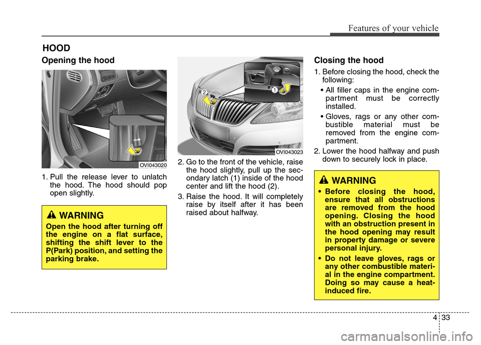 Hyundai Equus 2014 Owners Manual 433
Features of your vehicle
HOOD
Opening the hood
1. Pull the release lever to unlatch
the hood. The hood should pop
open slightly.2. Go to the front of the vehicle, raise
the hood slightly, pull up Hyundai Equus 2014 Owners Manual 433
Features of your vehicle
HOOD
Opening the hood
1. Pull the release lever to unlatch
the hood. The hood should pop
open slightly.2. Go to the front of the vehicle, raise
the hood slightly, pull up