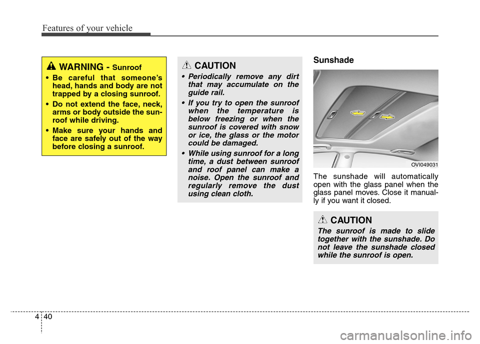 Hyundai Equus 2014  Owners Manual Features of your vehicle
40 4
Sunshade
The sunshade will automatically
open with the glass panel when the
glass panel moves. Close it manual-
ly if you want it closed.
WARNING - Sunroof
• Be careful