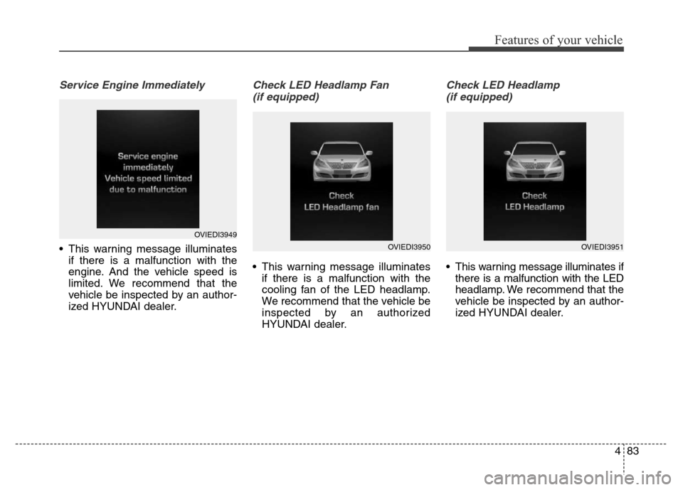 Hyundai Equus 2014  Owners Manual 483
Features of your vehicle
Service Engine Immediately
• This warning message illuminates
if there is a malfunction with the
engine. And the vehicle speed is
limited. We recommend that the
vehicle 