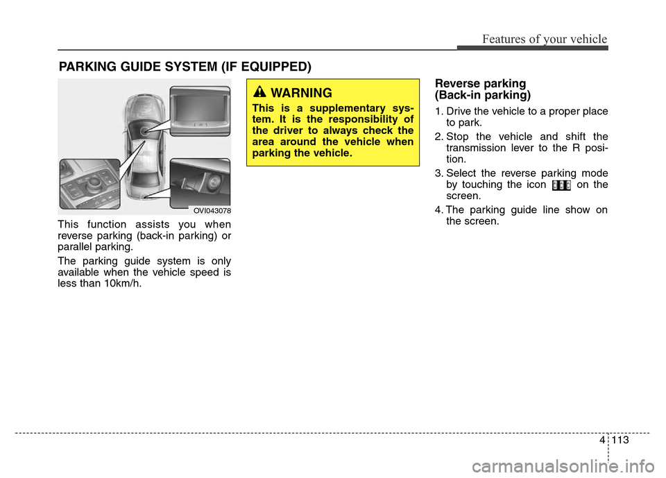 Hyundai Equus 2014  Owners Manual 4113
Features of your vehicle
This function assists you when
reverse parking (back-in parking) or
parallel parking.
The parking guide system is only
available when the vehicle speed is
less than 10km/