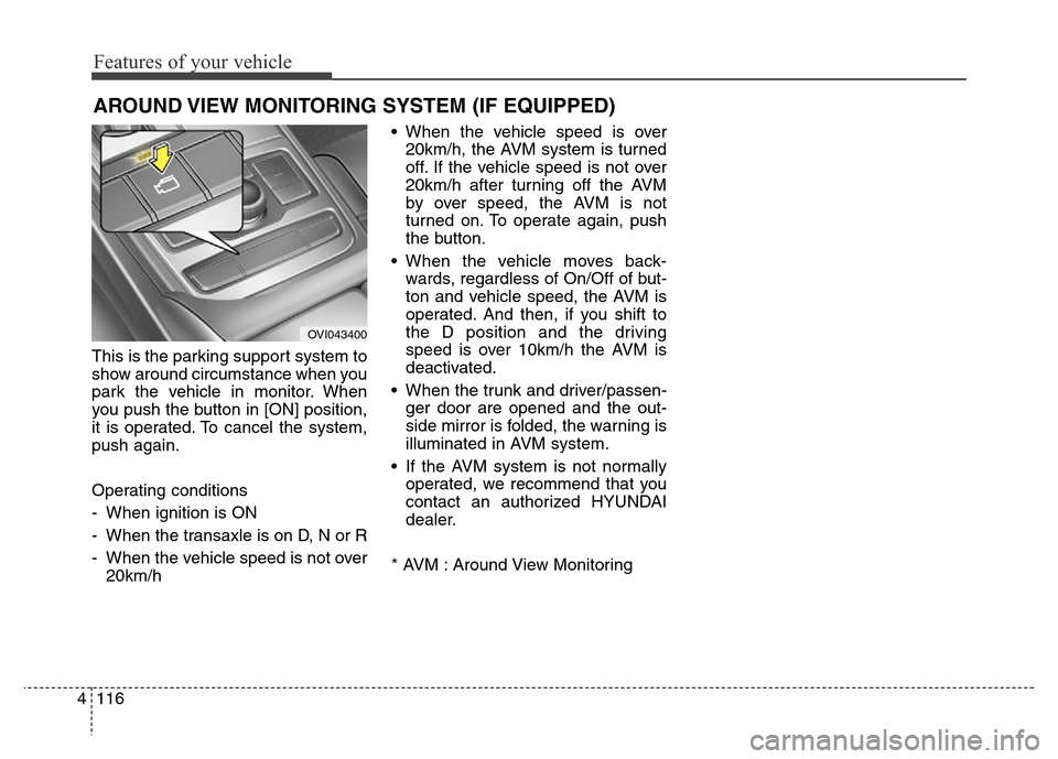 Hyundai Equus 2014  Owners Manual Features of your vehicle
116 4
This is the parking support system to
show around circumstance when you
park the vehicle in monitor. When
you push the button in [ON] position,
it is operated. To cancel