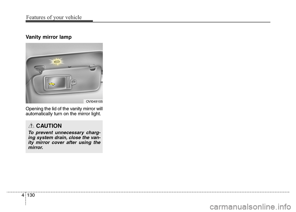 Hyundai Equus 2014  Owners Manual Features of your vehicle
130 4
Vanity mirror lamp
Opening the lid of the vanity mirror will
automatically turn on the mirror light.
OVI049105
CAUTION
To prevent unnecessary charg-
ing system drain, cl