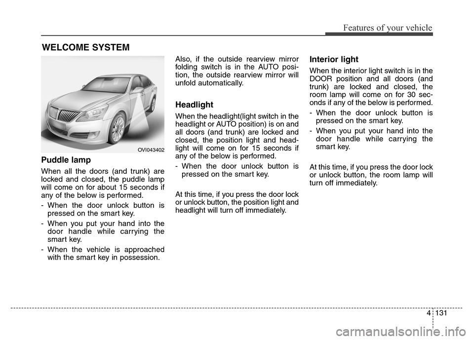 Hyundai Equus 2014 Owners Manual 4131
Features of your vehicle
Puddle lamp
When all the doors (and trunk) are
locked and closed, the puddle lamp
will come on for about 15 seconds if
any of the below is performed.
- When the door unlo Hyundai Equus 2014 Owners Manual 4131
Features of your vehicle
Puddle lamp
When all the doors (and trunk) are
locked and closed, the puddle lamp
will come on for about 15 seconds if
any of the below is performed.
- When the door unlo