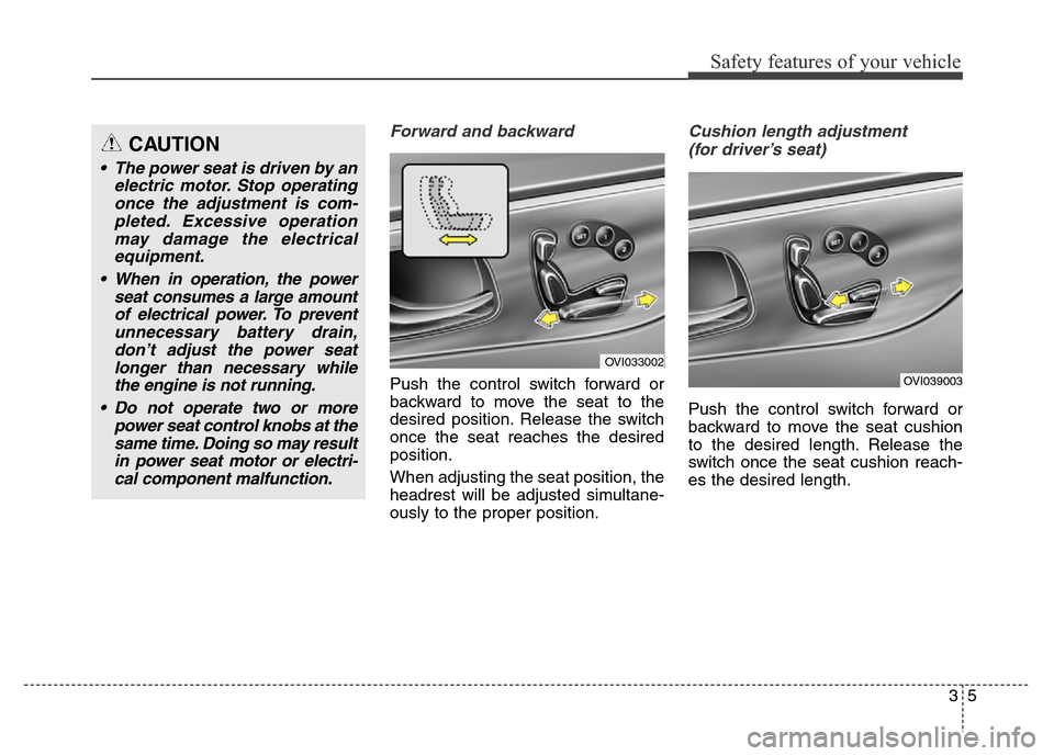 Hyundai Equus 2014 Owners Manual 35
Safety features of your vehicle
Forward and backward
Push the control switch forward or
backward to move the seat to the
desired position. Release the switch
once the seat reaches the desired
posi Hyundai Equus 2014 Owners Manual 35
Safety features of your vehicle
Forward and backward
Push the control switch forward or
backward to move the seat to the
desired position. Release the switch
once the seat reaches the desired
posi