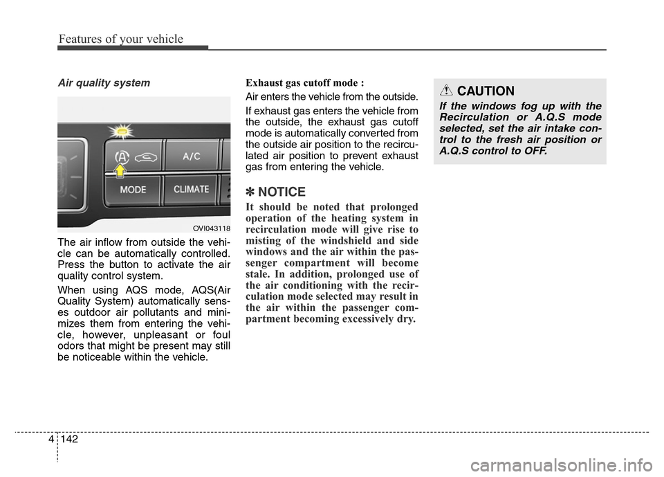 Hyundai Equus 2014 Owners Manual Features of your vehicle
142 4
Air quality system
The air inflow from outside the vehi-
cle can be automatically controlled.
Press the button to activate the air
quality control system.
When using AQS Hyundai Equus 2014 Owners Manual Features of your vehicle
142 4
Air quality system
The air inflow from outside the vehi-
cle can be automatically controlled.
Press the button to activate the air
quality control system.
When using AQS