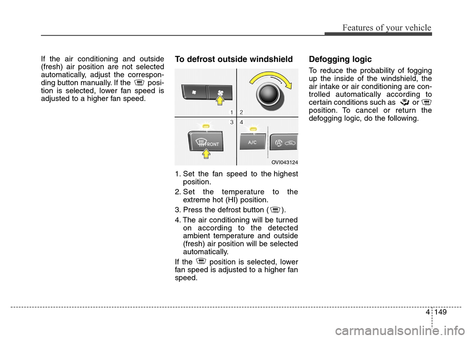 Hyundai Equus 2014  Owners Manual 4149
Features of your vehicle
If the air conditioning and outside
(fresh) air position are not selected
automatically, adjust the correspon-
ding button manually. If the  posi-
tion is selected, lower