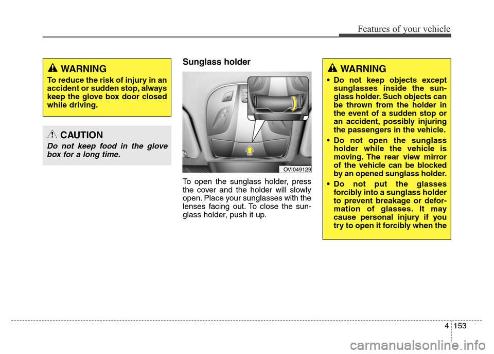 Hyundai Equus 2014  Owners Manual 4153
Features of your vehicle
Sunglass holder 
To open the sunglass holder, press
the cover and the holder will slowly
open. Place your sunglasses with the
lenses facing out. To close the sun-
glass h