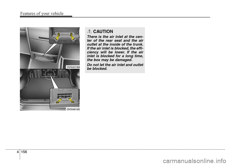 Hyundai Equus 2014  Owners Manual Features of your vehicle
156 4
OVI043189
OVI049190
CAUTION
There is the air inlet at the cen-
ter of the rear seat and the air
outlet at the inside of the trunk.
If the air inlet is blocked, the effi-