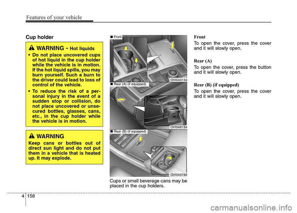 Hyundai Equus 2014  Owners Manual Features of your vehicle
158 4
Cup holder
Cups or small beverage cans may be
placed in the cup holders.Front
To open the cover, press the cover
and it will slowly open.
Rear (A)
To open the cover, pre