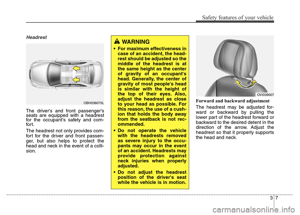Hyundai Equus 2014 Owners Manual 37
Safety features of your vehicle
Headrest
The drivers and front passengers
seats are equipped with a headrest
for the occupants safety and com-
for t.
The headrest not only provides com-
fort for Hyundai Equus 2014 Owners Manual 37
Safety features of your vehicle
Headrest
The drivers and front passengers
seats are equipped with a headrest
for the occupants safety and com-
for t.
The headrest not only provides com-
fort for