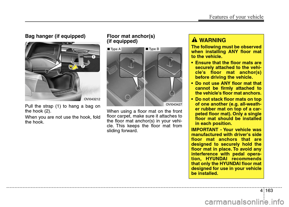 Hyundai Equus 2014 Owners Manual 4163
Features of your vehicle
Bag hanger (if equipped)
Pull the strap (1) to hang a bag on
the hook (2).
When you are not use the hook, fold
the hook.
Floor mat anchor(s)
(if equipped)
When using a f Hyundai Equus 2014 Owners Manual 4163
Features of your vehicle
Bag hanger (if equipped)
Pull the strap (1) to hang a bag on
the hook (2).
When you are not use the hook, fold
the hook.
Floor mat anchor(s)
(if equipped)
When using a f