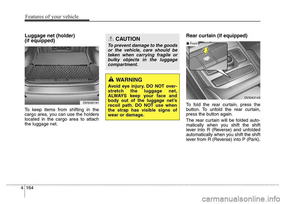 Hyundai Equus 2014  Owners Manual Features of your vehicle
164 4
Luggage net (holder) 
(if equipped)
To keep items from shifting in the
cargo area, you can use the holders
located in the cargo area to attach
the luggage net.
Rear curt