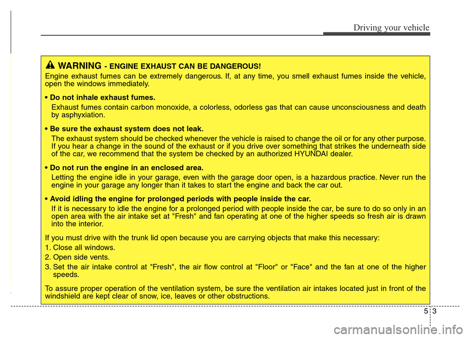 Hyundai Equus 2014 Owners Manual 53
Driving your vehicle
WARNING- ENGINE EXHAUST CAN BE DANGEROUS!
Engine exhaust fumes can be extremely dangerous. If, at any time, you smell exhaust fumes inside the vehicle,
open the windows immedia Hyundai Equus 2014 Owners Manual 53
Driving your vehicle
WARNING- ENGINE EXHAUST CAN BE DANGEROUS!
Engine exhaust fumes can be extremely dangerous. If, at any time, you smell exhaust fumes inside the vehicle,
open the windows immedia