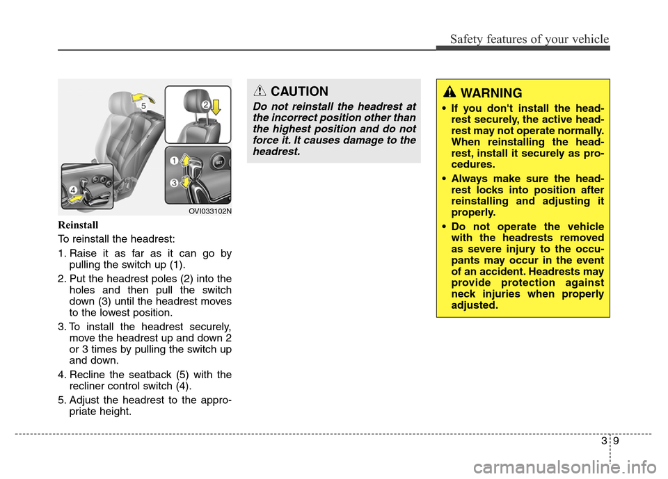 Hyundai Equus 2014 Owners Manual 39
Safety features of your vehicle
Reinstall
To reinstall the headrest:
1. Raise it as far as it can go by
pulling the switch up (1).
2. Put the headrest poles (2) into the
holes and then pull the swi Hyundai Equus 2014 Owners Manual 39
Safety features of your vehicle
Reinstall
To reinstall the headrest:
1. Raise it as far as it can go by
pulling the switch up (1).
2. Put the headrest poles (2) into the
holes and then pull the swi