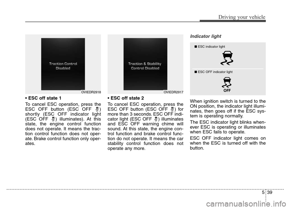 Hyundai Equus 2014 Owners Manual 539
Driving your vehicle
• ESC off state 1
To cancel ESC operation, press the
ESC OFF button (ESC OFF )
shortly (ESC OFF indicator light
(ESC OFF ) illuminates). At this
state, the engine control Hyundai Equus 2014 Owners Manual 539
Driving your vehicle
• ESC off state 1
To cancel ESC operation, press the
ESC OFF button (ESC OFF )
shortly (ESC OFF indicator light
(ESC OFF ) illuminates). At this
state, the engine control