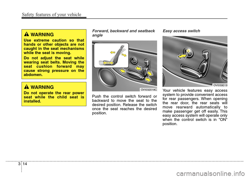 Hyundai Equus 2014  Owners Manual Safety features of your vehicle
14 3
Forward, backward and seatback
angle
Push the control switch forward or
backward to move the seat to the
desired position. Release the switch
once the seat reaches