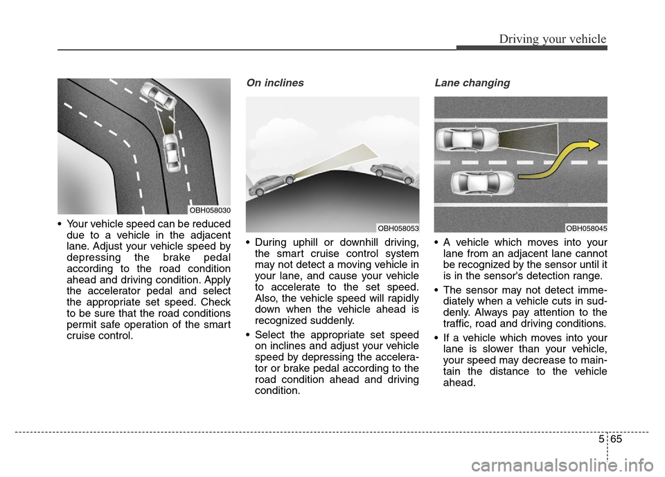 Hyundai Equus 2014 Owners Manual 565
Driving your vehicle
• Your vehicle speed can be reduced
due to a vehicle in the adjacent
lane. Adjust your vehicle speed by
depressing the brake pedal
according to the road condition
ahead and Hyundai Equus 2014 Owners Manual 565
Driving your vehicle
• Your vehicle speed can be reduced
due to a vehicle in the adjacent
lane. Adjust your vehicle speed by
depressing the brake pedal
according to the road condition
ahead and