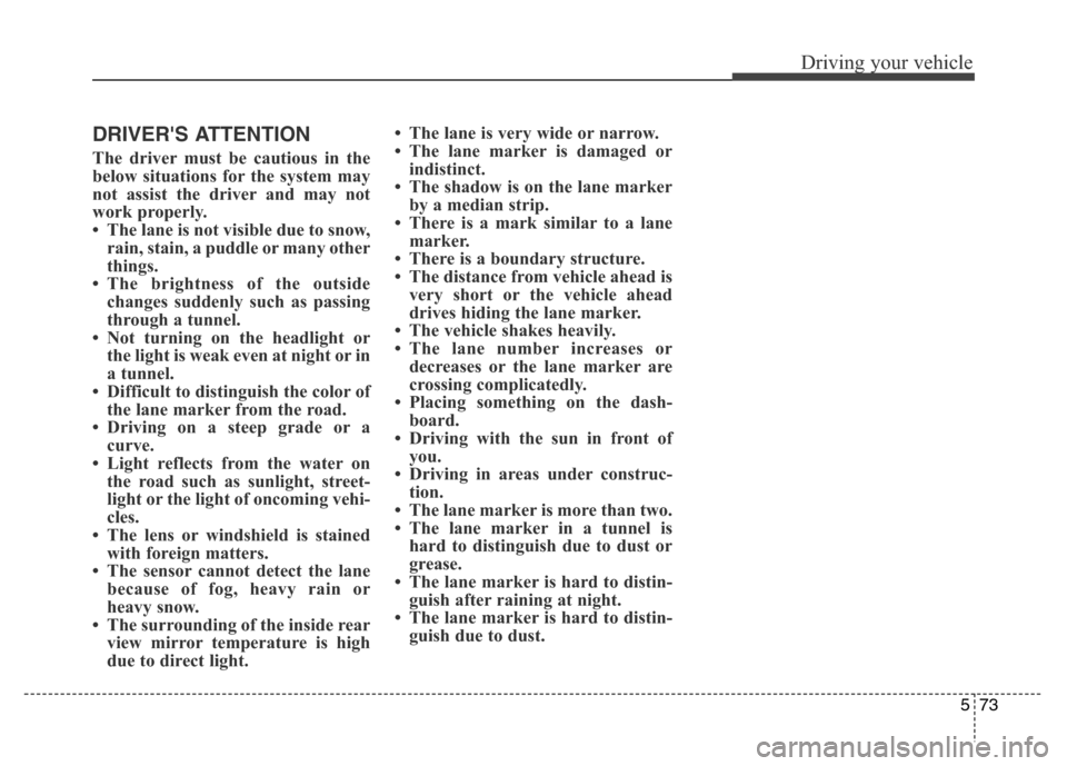 Hyundai Equus 2014 Owners Manual 573
Driving your vehicle
DRIVERS ATTENTION
The driver must be cautious in the
below situations for the system may
not assist the driver and may not
work properly.
• The lane is not visible due to s Hyundai Equus 2014 Owners Manual 573
Driving your vehicle
DRIVERS ATTENTION
The driver must be cautious in the
below situations for the system may
not assist the driver and may not
work properly.
• The lane is not visible due to s