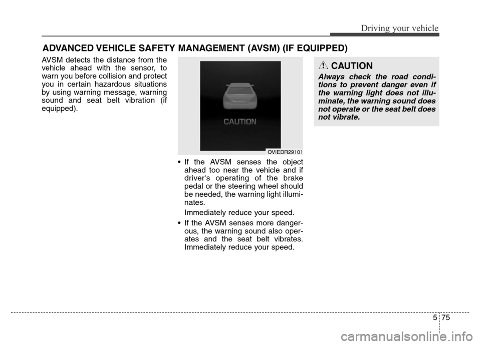 Hyundai Equus 2014  Owners Manual 575
Driving your vehicle
AVSM detects the distance from the
vehicle ahead with the sensor, to
warn you before collision and protect
you in certain hazardous situations
by using warning message, warnin