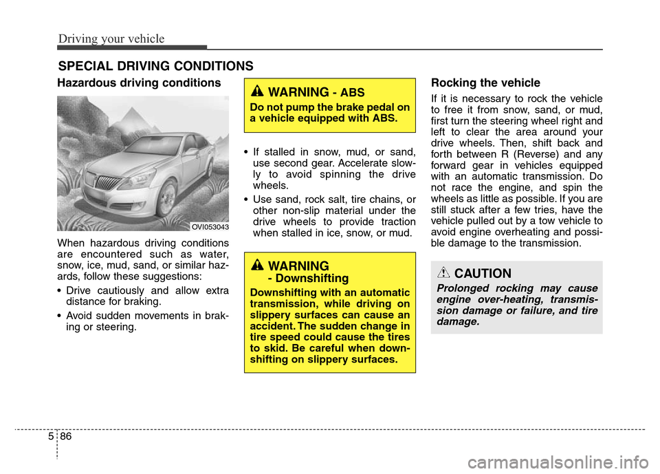 Hyundai Equus 2014 Owners Manual Driving your vehicle
86 5
Hazardous driving conditions
When hazardous driving conditions
are encountered such as water,
snow, ice, mud, sand, or similar haz-
ards, follow these suggestions:
• Driv Hyundai Equus 2014 Owners Manual Driving your vehicle
86 5
Hazardous driving conditions
When hazardous driving conditions
are encountered such as water,
snow, ice, mud, sand, or similar haz-
ards, follow these suggestions:
• Driv