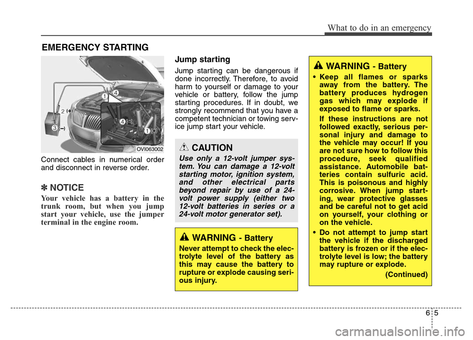 Hyundai Equus 2014 Owners Manual 65
What to do in an emergency
EMERGENCY STARTING
Connect cables in numerical order
and disconnect in reverse order.
✽NOTICE
Your vehicle has a battery in the
trunk room, but when you jump
start your Hyundai Equus 2014 Owners Manual 65
What to do in an emergency
EMERGENCY STARTING
Connect cables in numerical order
and disconnect in reverse order.
✽NOTICE
Your vehicle has a battery in the
trunk room, but when you jump
start your
