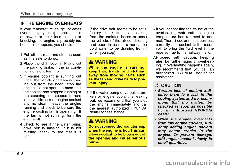Hyundai Equus 2014 Owners Manual What to do in an emergency
8 6
IF THE ENGINE OVERHEATS
If your temperature gauge indicates
overheating, you experience a loss
of power, or hear loud pinging or
knocking, the engine is probably too
hot Hyundai Equus 2014 Owners Manual What to do in an emergency
8 6
IF THE ENGINE OVERHEATS
If your temperature gauge indicates
overheating, you experience a loss
of power, or hear loud pinging or
knocking, the engine is probably too
hot