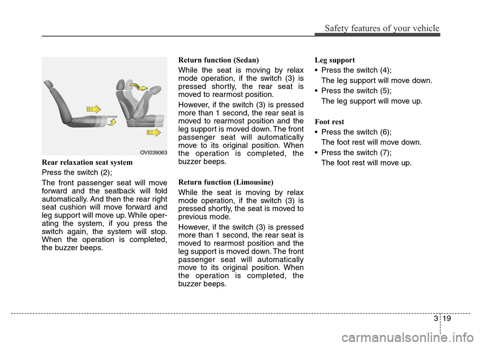 Hyundai Equus 2014 Owners Manual 319
Safety features of your vehicle
Rear relaxation seat system
Press the switch (2);
The front passenger seat will move
forward and the seatback will fold
automatically. And then the rear right
seat Hyundai Equus 2014 Owners Manual 319
Safety features of your vehicle
Rear relaxation seat system
Press the switch (2);
The front passenger seat will move
forward and the seatback will fold
automatically. And then the rear right
seat