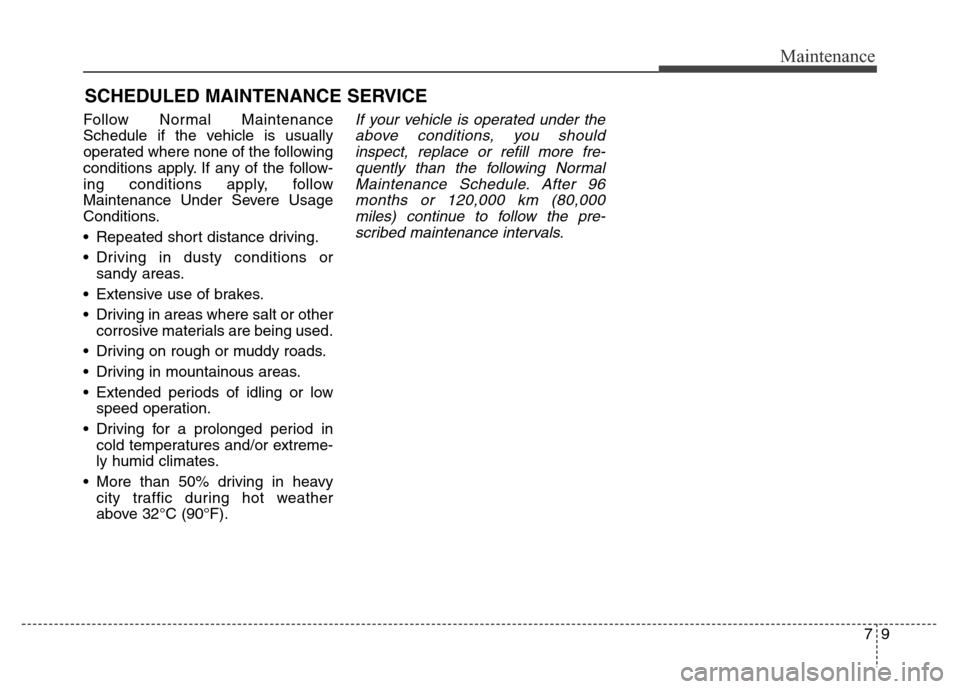 Hyundai Equus 2014 Owners Manual 79
Maintenance
SCHEDULED MAINTENANCE SERVICE
Follow Normal Maintenance
Schedule if the vehicle is usually
operated where none of the following
conditions apply. If any of the follow-
ing conditions Hyundai Equus 2014 Owners Manual 79
Maintenance
SCHEDULED MAINTENANCE SERVICE
Follow Normal Maintenance
Schedule if the vehicle is usually
operated where none of the following
conditions apply. If any of the follow-
ing conditions