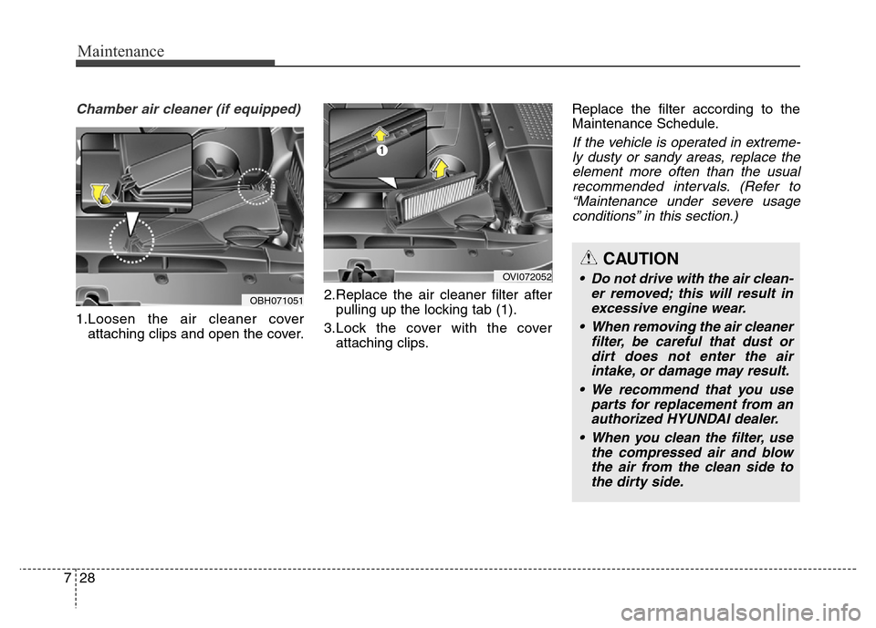 Hyundai Equus 2014  Owners Manual Maintenance
28 7
Chamber air cleaner (if equipped)
1.Loosen the air cleaner cover
attaching clips and open the cover.2.Replace the air cleaner filter after
pulling up the locking tab (1).
3.Lock the c