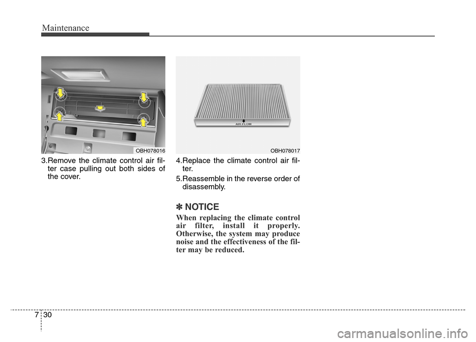 Hyundai Equus 2014  Owners Manual Maintenance
30 7
3.Remove the climate control air fil-
ter case pulling out both sides of
the cover.4.Replace the climate control air fil-
ter.
5.Reassemble in the reverse order of
disassembly.
✽NOT