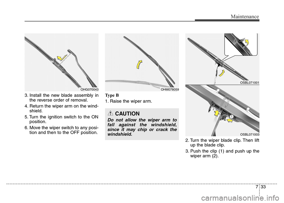 Hyundai Equus 2014  Owners Manual 733
Maintenance
3. Install the new blade assembly in
the reverse order of removal.
4. Return the wiper arm on the wind-
shield.
5. Turn the ignition switch to the ON
position.
6. Move the wiper switch