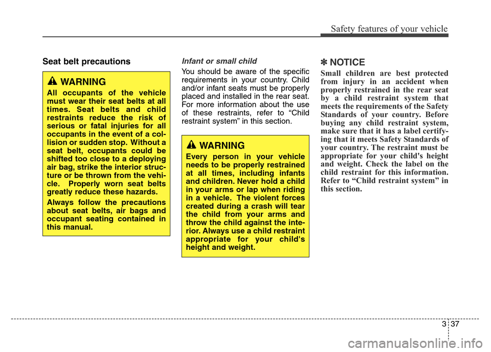 Hyundai Equus 2014 Owners Manual 337
Safety features of your vehicle
Seat belt precautionsInfant or small child
You should be aware of the specific
requirements in your country. Child
and/or infant seats must be properly
placed and i Hyundai Equus 2014 Owners Manual 337
Safety features of your vehicle
Seat belt precautionsInfant or small child
You should be aware of the specific
requirements in your country. Child
and/or infant seats must be properly
placed and i