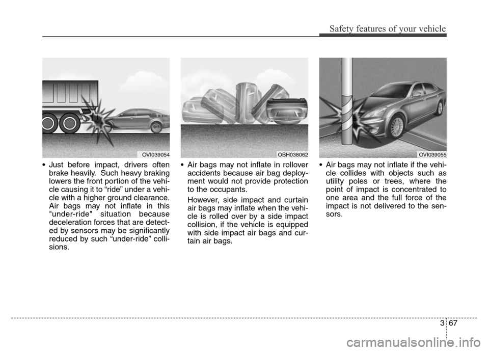 Hyundai Equus 2014  Owners Manual 367
Safety features of your vehicle
• Just before impact, drivers often
brake heavily. Such heavy braking
lowers the front portion of the vehi-
cle causing it to “ride” under a vehi-
cle with a 