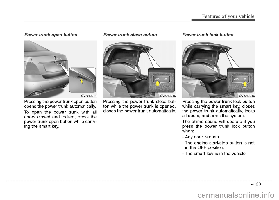 Hyundai Equus 2013  Owners Manual 423
Features of your vehicle
Power trunk open button
Pressing the power trunk open button
opens the power trunk automatically.
To open the power trunk with all
doors closed and locked, press the
power
