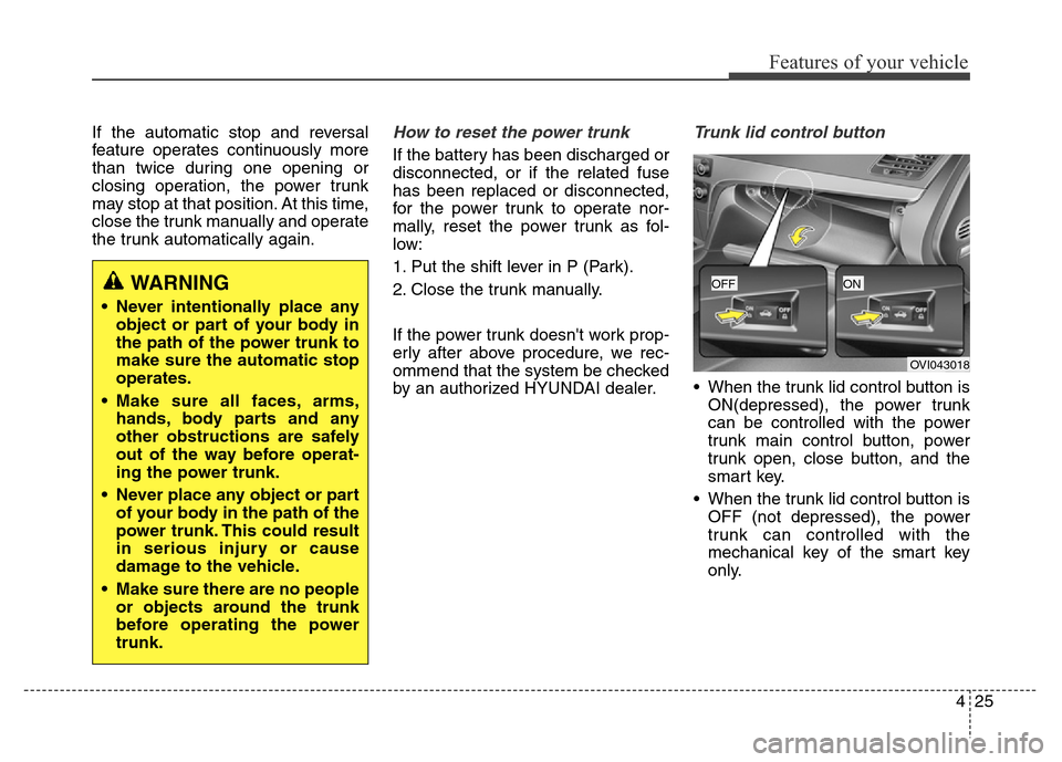 Hyundai Equus 2013  Owners Manual 425
Features of your vehicle
If the automatic stop and reversal
feature operates continuously more
than twice during one opening or
closing operation, the power trunk
may stop at that position. At thi