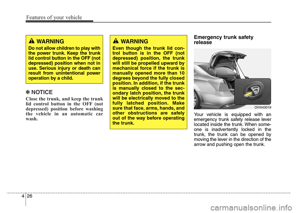 Hyundai Equus 2013  Owners Manual Features of your vehicle
26 4
✽NOTICE
Close the trunk, and keep the trunk
lid control button in the OFF (not
depressed) position before washing
the vehicle in an automatic car
wash.
Emergency trunk 