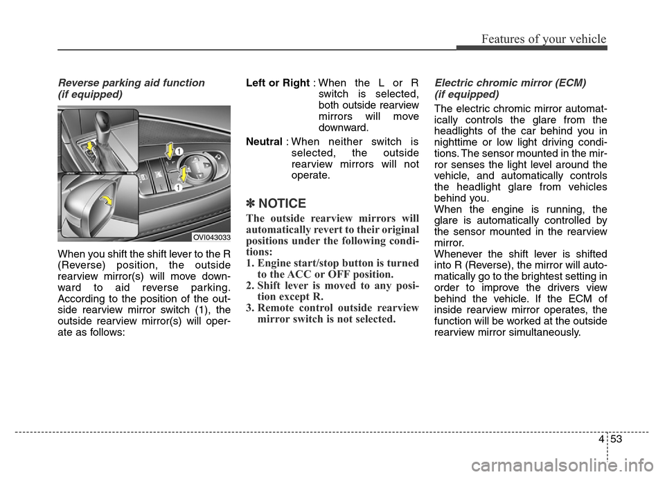 Hyundai Equus 2013  Owners Manual 453
Features of your vehicle
Reverse parking aid function 
(if equipped)
When you shift the shift lever to the R
(Reverse) position, the outside
rearview mirror(s) will move down-
ward to aid reverse 