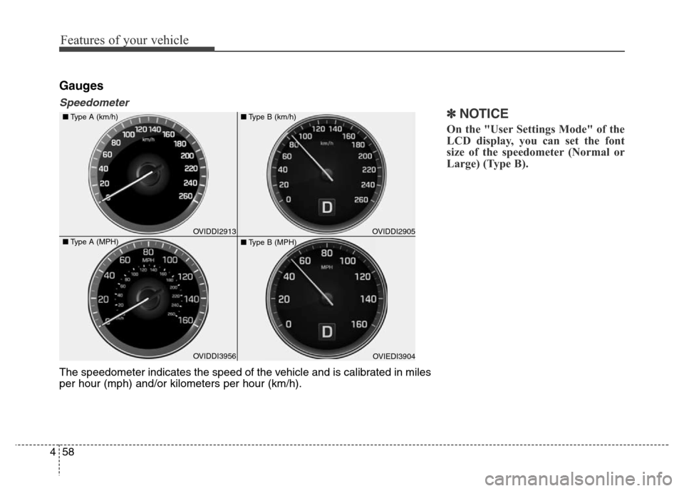 Hyundai Equus 2013  Owners Manual Features of your vehicle
58 4
Gauges
Speedometer
✽NOTICE
On the "User Settings Mode" of the
LCD display, you can set the font
size of the speedometer (Normal or
Large) (Type B).
The speedometer indi