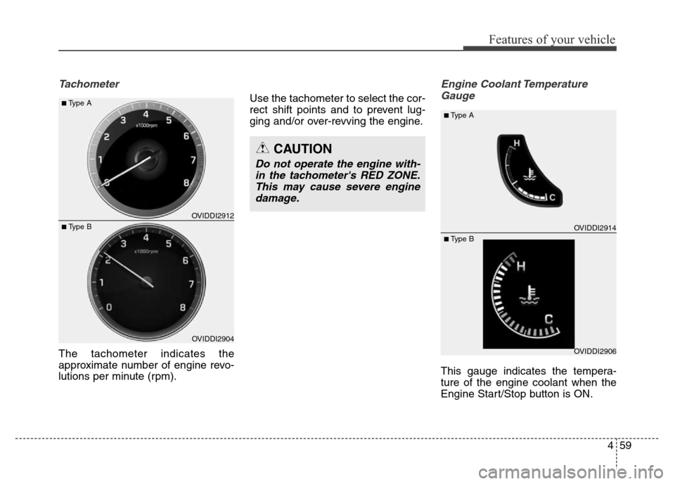 Hyundai Equus 2013  Owners Manual 459
Features of your vehicle
Tachometer
The tachometer indicates the
approximate number of engine revo-
lutions per minute (rpm).Use the tachometer to select the cor-
rect shift points and to prevent 