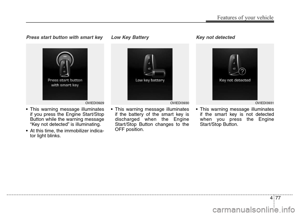 Hyundai Equus 2013  Owners Manual 477
Features of your vehicle
Press start button with smart key
• This warning message illuminates
if you press the Engine Start/Stop
Button while the warning message
“Key not detected” is illumi